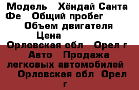  › Модель ­ Хёндай Санта Фе › Общий пробег ­ 167 000 › Объем двигателя ­ 3 › Цена ­ 480 000 - Орловская обл., Орел г. Авто » Продажа легковых автомобилей   . Орловская обл.,Орел г.